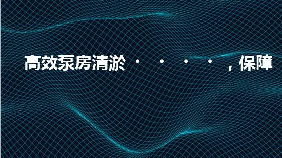 高效泵房清淤，保障設(shè)備穩(wěn)定運行